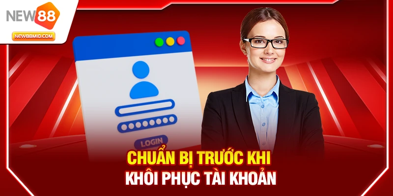 Quên mật khẩu New88? Cách lấy lại tài khoản nhanh & an toàn 2 Chuẩn bị trước khi khôi phục tài khoản