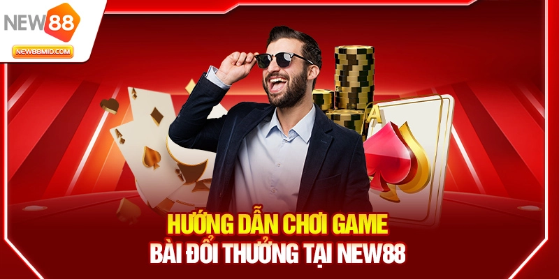 Game bài New88 – Sảnh game bài đổi thưởng hot nhất 2025 3 Hướng dẫn chơi game bài đổi thưởng tại New88