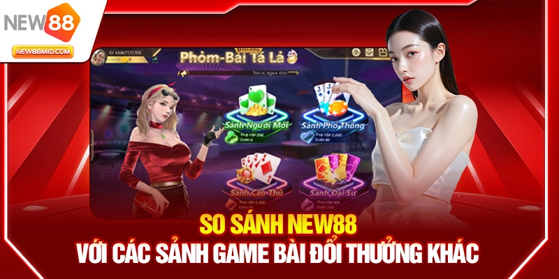 Game bài New88 – Sảnh game bài đổi thưởng hot nhất 2025 2 So sánh New88 với các sảnh game bài đổi thưởng khác